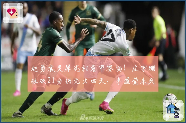 赵勇袁灵犀亮相意甲赛场！庄宇珊独砍21分仍无力回天，李盈莹未列阵容