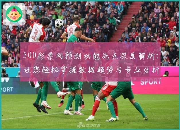 500彩票网预测功能亮点深度解析:让您轻松掌握数据趋势与专业分析
