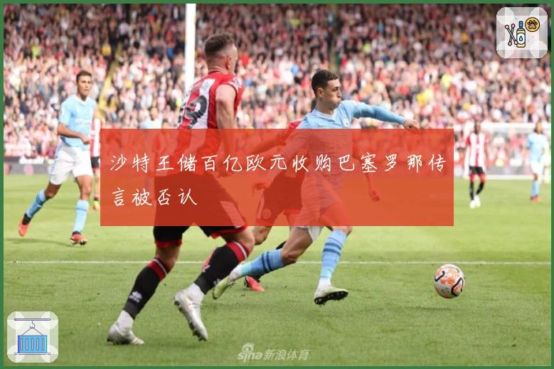 沙特王储百亿欧元收购巴塞罗那传言被否认