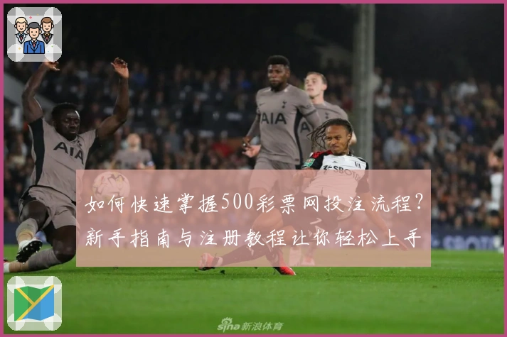 如何快速掌握500彩票网投注流程？新手指南与注册教程让你轻松上手