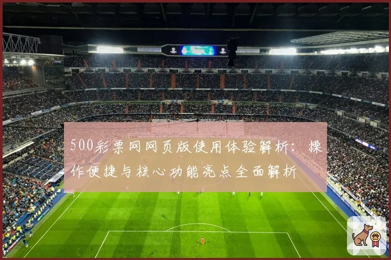 500彩票网网页版使用体验解析：操作便捷与核心功能亮点全面解析
