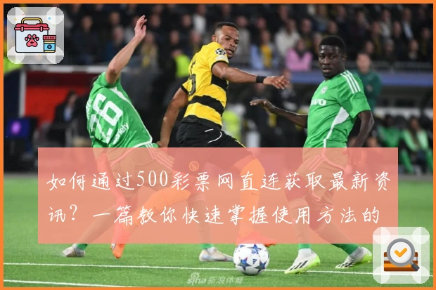 如何通过500彩票网直连获取最新资讯？一篇教你快速掌握使用方法的实用指南