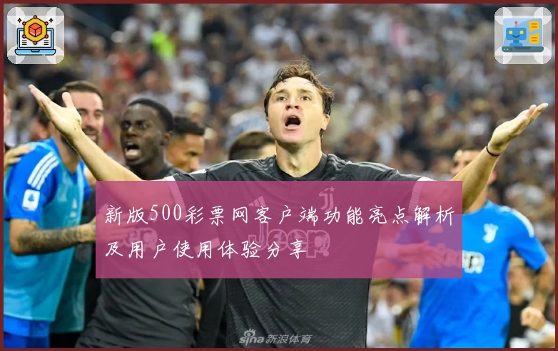 新版500彩票网客户端功能亮点解析及用户使用体验分享