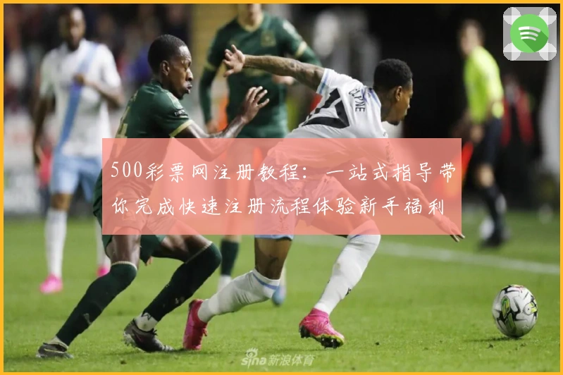 500彩票网注册教程：一站式指导带你完成快速注册流程体验新手福利