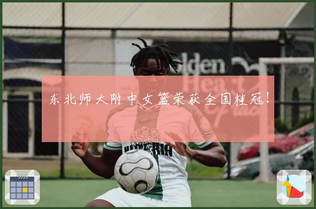 东北师大附中女篮荣获全国桂冠！