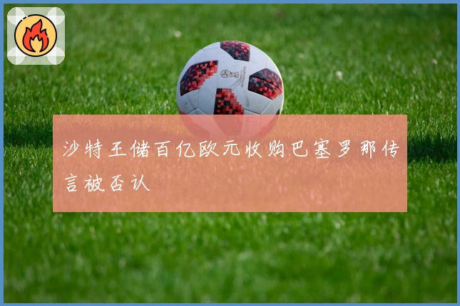 沙特王储百亿欧元收购巴塞罗那传言被否认