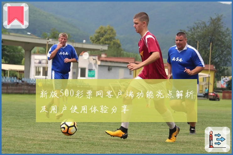 新版500彩票网客户端功能亮点解析及用户使用体验分享