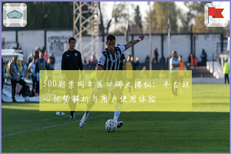 500彩票网年度口碑大揭秘：平台核心优势解析与用户使用体验