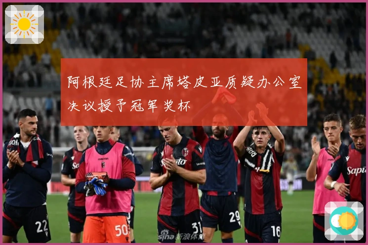 阿根廷足协主席塔皮亚质疑办公室决议授予冠军奖杯