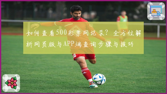 如何查看500彩票网记录?全方位解析网页版与APP端查询步骤与技巧
