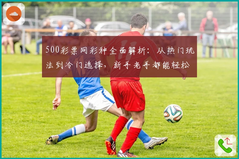 500彩票网彩种全面解析：从热门玩法到冷门选择，新手老手都能轻松上手