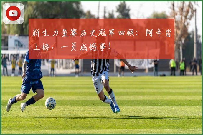 新生力量赛历史冠军回顾：阿辛皆上榜，一员成憾事！