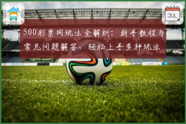 500彩票网玩法全解析：新手教程与常见问题解答，轻松上手多种玩法