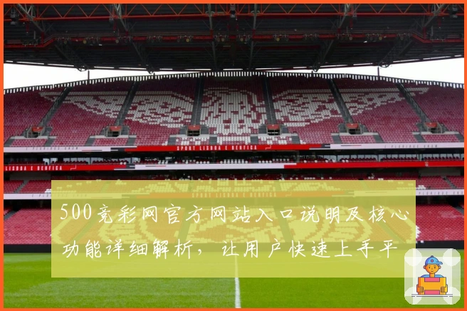 500竞彩网官方网站入口说明及核心功能详细解析,让用户快速上手平台服务