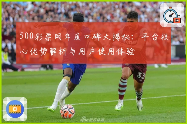 500彩票网年度口碑大揭秘：平台核心优势解析与用户使用体验