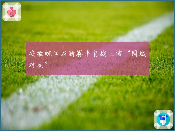 安徽皖江龙新赛季首战上演“同城对决”