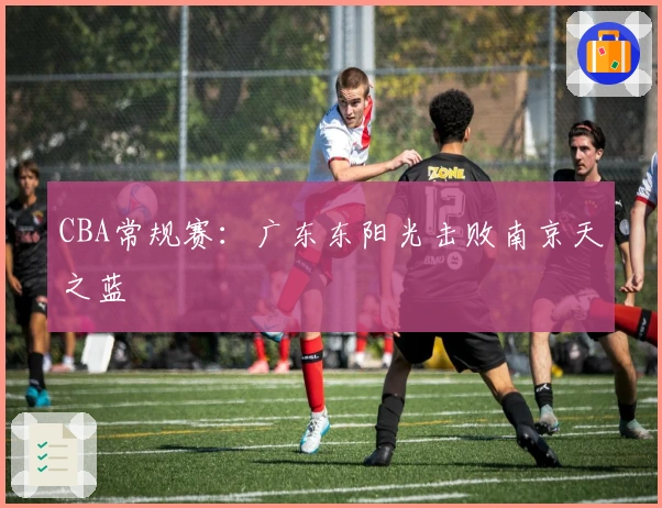 CBA常规赛：广东东阳光击败南京天之蓝